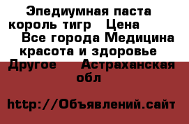 Эпедиумная паста, король тигр › Цена ­ 1 500 - Все города Медицина, красота и здоровье » Другое   . Астраханская обл.